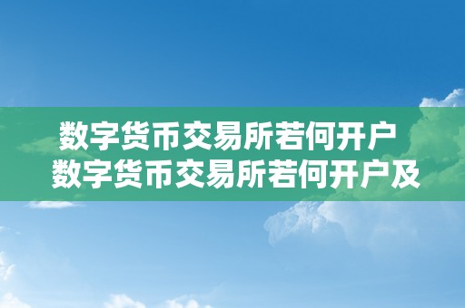 数字货币交易所若何开户  数字货币交易所若何开户及数字货币交易所若何开户的详细步调和留意事项