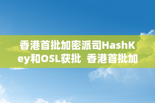 香港首批加密派司HashKey和OSL获批  香港首批加密派司HashKey和OSL获批