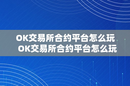 OK交易所合约平台怎么玩  OK交易所合约平台怎么玩？详细教程及留意事项