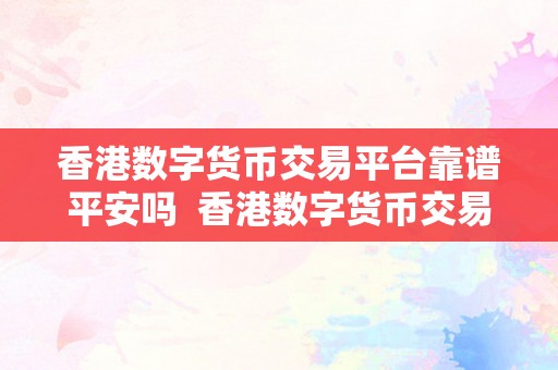 香港数字货币交易平台靠谱平安吗  香港数字货币交易平台的平安性与可靠性阐发