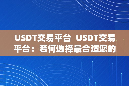 USDT交易平台  USDT交易平台：若何选择最合适您的平台？