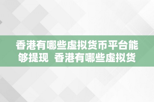 香港有哪些虚拟货币平台能够提现  香港有哪些虚拟货币平台能够提现