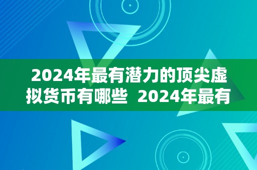 2024年最有潜力的顶尖虚拟货币有哪些  2024年最有潜力的顶尖虚拟货币