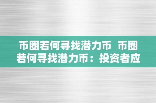 币圈若何寻找潜力币  币圈若何寻找潜力币：投资者应该留意的关键因素