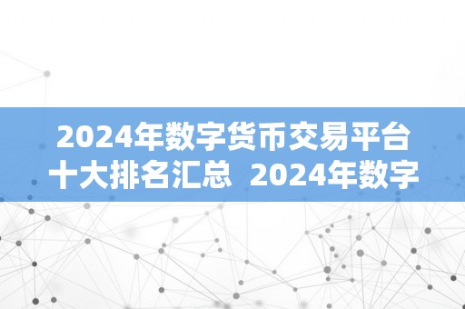 2024年数字货币交易平台十大排名汇总  2024年数字货币交易平台十大排名汇总：全面解析更具潜力的交易平台