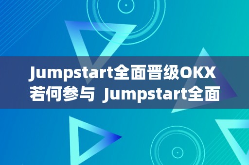 Jumpstart全面晋级OKX若何参与  Jumpstart全面晋级OKX若何参与及jump start pack