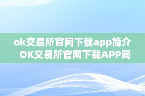 ok交易所官网下载app简介  OK交易所官网下载APP简介及OK交易所官方下载