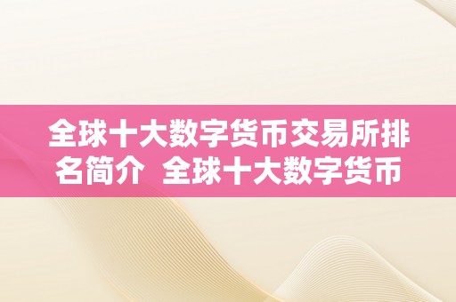 全球十大数字货币交易所排名简介  全球十大数字货币交易所排名简介