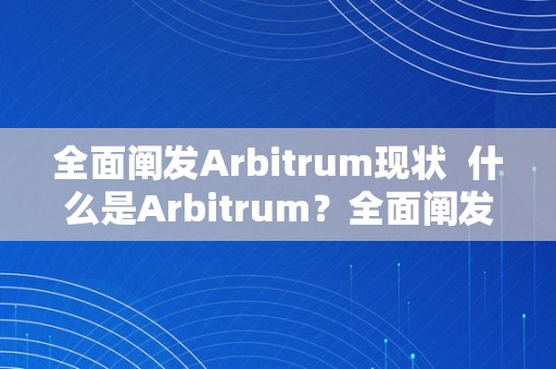 全面阐发Arbitrum现状  什么是Arbitrum？全面阐发Arbitrum现状