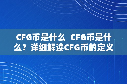 CFG币是什么  CFG币是什么？详细解读CFG币的定义、功用和开展前景