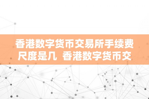 香港数字货币交易所手续费尺度是几  香港数字货币交易所手续费尺度及其影响因素阐发