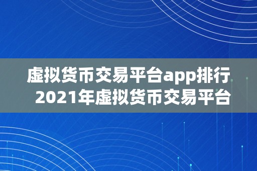 虚拟货币交易平台app排行  2021年虚拟货币交易平台App排行榜：比特币、以太坊等数字货币交易平台App大全