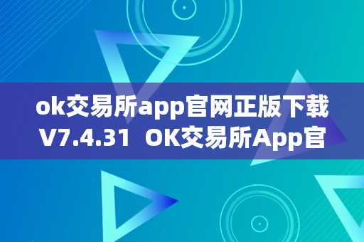 ok交易所app官网正版下载V7.4.31  OK交易所App官网正版下载V7.4.31：全球领先数字货币交易平台