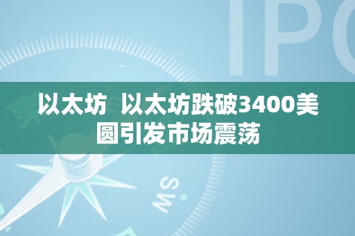 以太坊  以太坊跌破3400美圆引发市场震荡