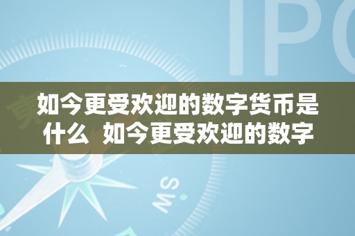 如今更受欢迎的数字货币是什么  如今更受欢迎的数字货币是什么