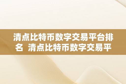 清点比特币数字交易平台排名  清点比特币数字交易平台排名：哪家交易平台更值得相信？