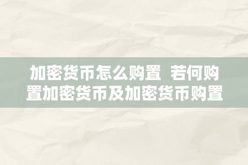 加密货币怎么购置  若何购置加密货币及加密货币购置的办法