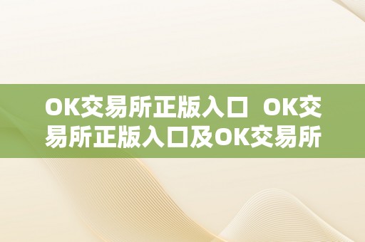 OK交易所正版入口  OK交易所正版入口及OK交易所官方下载：平安、便利的数字资产交易平台