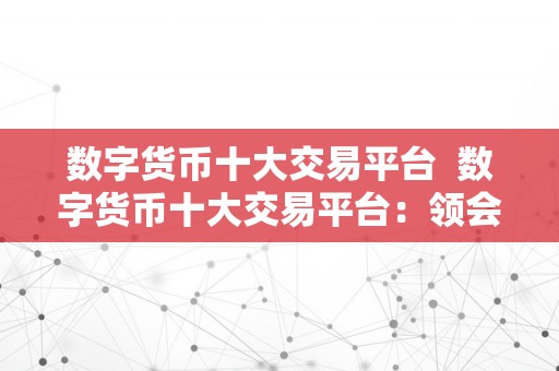 数字货币十大交易平台  数字货币十大交易平台：领会更受欢迎的加密货币交易所