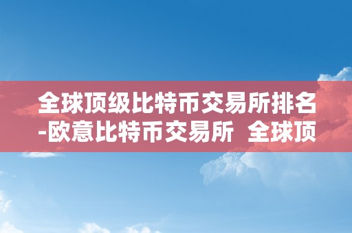 全球顶级比特币交易所排名-欧意比特币交易所  全球顶级比特币交易所排名-欧意比特币交易所