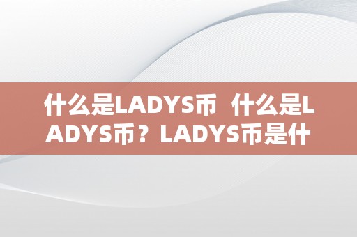 什么是LADYS币  什么是LADYS币？LADYS币是什么意思？LADYS币的价值和用处是什么？