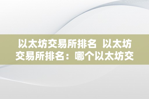 以太坊交易所排名  以太坊交易所排名：哪个以太坊交易所更受欢迎？