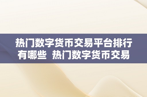 热门数字货币交易平台排行有哪些  热门数字货币交易平台排行榜及详细介绍