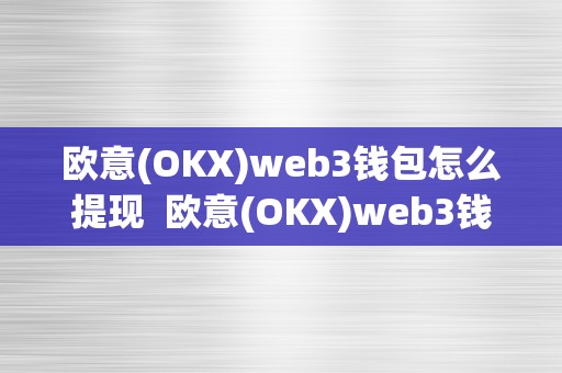 欧意(OKX)web3钱包怎么提现  欧意(OKX)web3钱包怎么提现