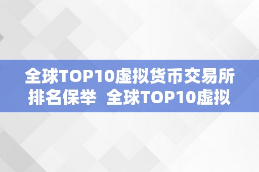 全球TOP10虚拟货币交易所排名保举  全球TOP10虚拟货币交易所排名保举