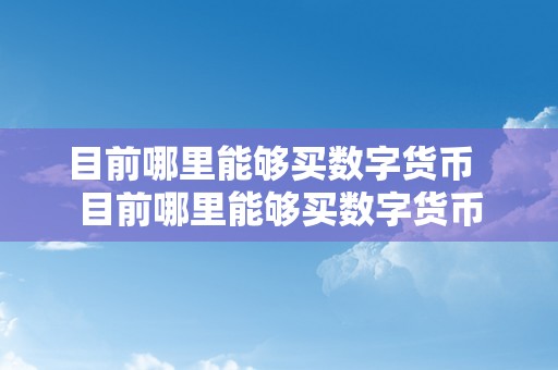 目前哪里能够买数字货币  目前哪里能够买数字货币