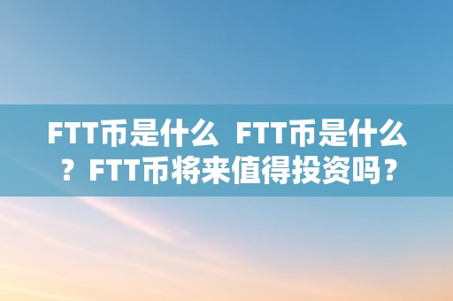 FTT币是什么  FTT币是什么？FTT币将来值得投资吗？