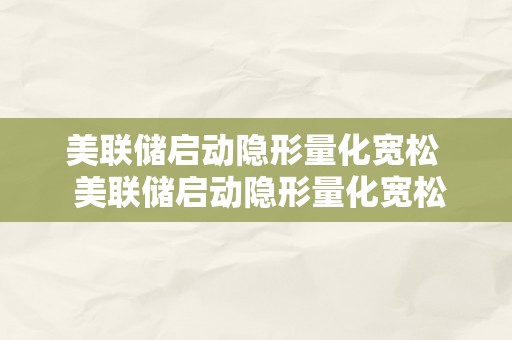 美联储启动隐形量化宽松  美联储启动隐形量化宽松政策，经济市场再度受益