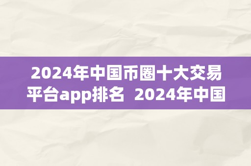 2024年中国币圈十大交易平台app排名  2024年中国币圈十大交易平台app排名及阐发