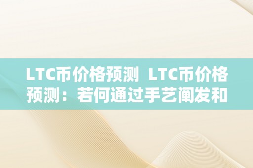 LTC币价格预测  LTC币价格预测：若何通过手艺阐发和市场趋向来预测LTC币的价格变革