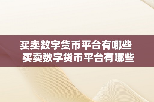 买卖数字货币平台有哪些  买卖数字货币平台有哪些？详细介绍比特币、以太坊、莱特币等热门数字货币交易平台