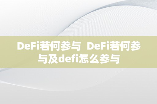 DeFi若何参与  DeFi若何参与及defi怎么参与