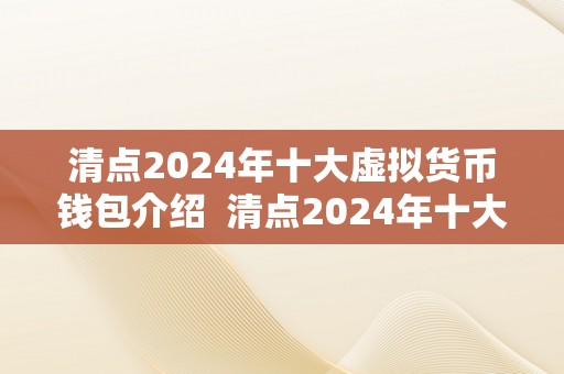 清点2024年十大虚拟货币钱包介绍  清点2024年十大虚拟货币钱包介绍