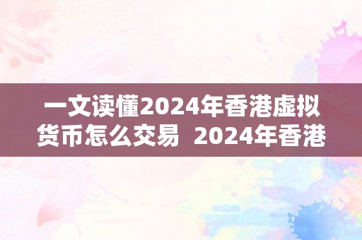 一文读懂2024年香港虚拟货币怎么交易  2024年香港虚拟货币交易指南