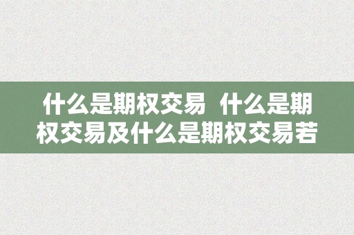 什么是期权交易  什么是期权交易及什么是期权交易若何操做