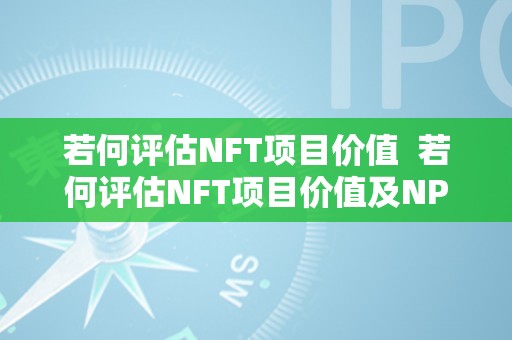 若何评估NFT项目价值  若何评估NFT项目价值及NPV停止项目评估原理