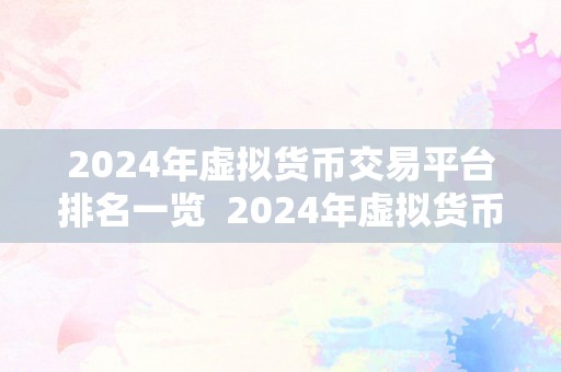 2024年虚拟货币交易平台排名一览  2024年虚拟货币交易平台排名一览：哪家交易平台更具合作力？