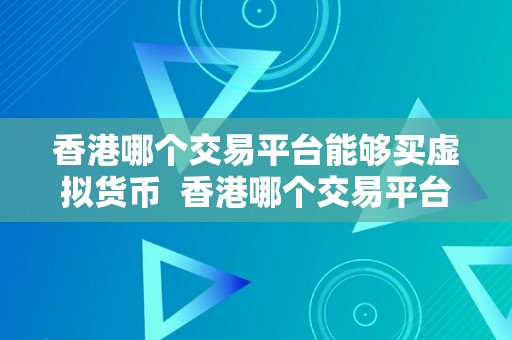 香港哪个交易平台能够买虚拟货币  香港哪个交易平台能够购置虚拟货币？