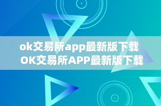 ok交易所app最新版下载  OK交易所APP最新版下载：便利快速的数字货币交易平台