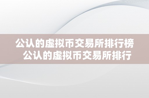 公认的虚拟币交易所排行榜  公认的虚拟币交易所排行榜及公认的虚拟币交易所排行榜最新