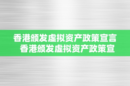 香港颁发虚拟资产政策宣言  香港颁发虚拟资产政策宣言及其意义