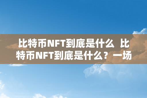 比特币NFT到底是什么  比特币NFT到底是什么？一场数字资产革命的摸索