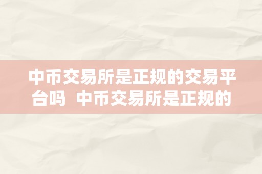 中币交易所是正规的交易平台吗  中币交易所是正规的交易平台吗