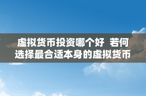 虚拟货币投资哪个好  若何选择最合适本身的虚拟货币投资项目？