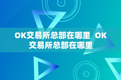 OK交易所总部在哪里  OK交易所总部在哪里