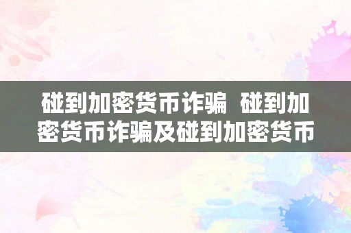 碰到加密货币诈骗  碰到加密货币诈骗及碰到加密货币诈骗怎么办